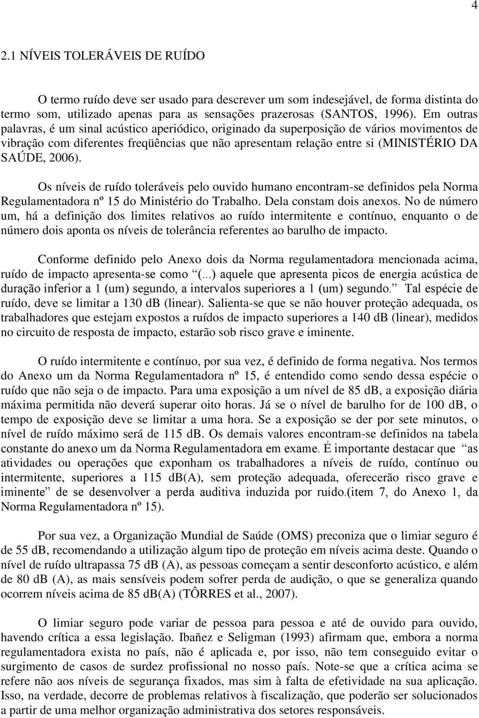 2006). Os níveis de ruído toleráveis pelo ouvido humano encontram-se definidos pela Norma Regulamentadora nº 15 do Ministério do Trabalho. Dela constam dois anexos.