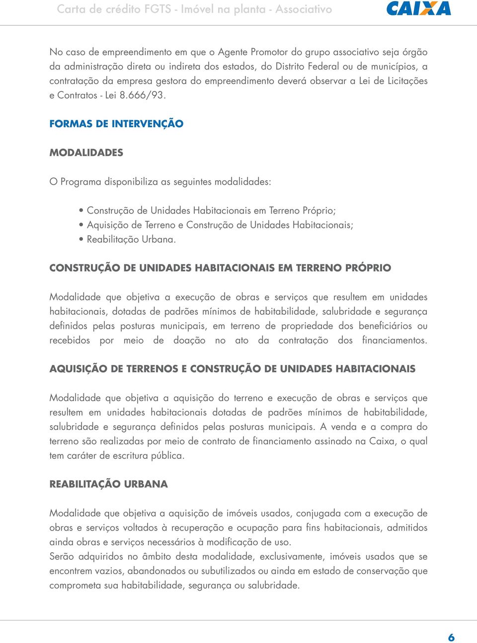 FORMAS DE INTERVENÇÃO MODALIDADES O Programa disponibiliza as seguintes modalidades: Construção de Unidades Habitacionais em Terreno Próprio; Aquisição de Terreno e Construção de Unidades