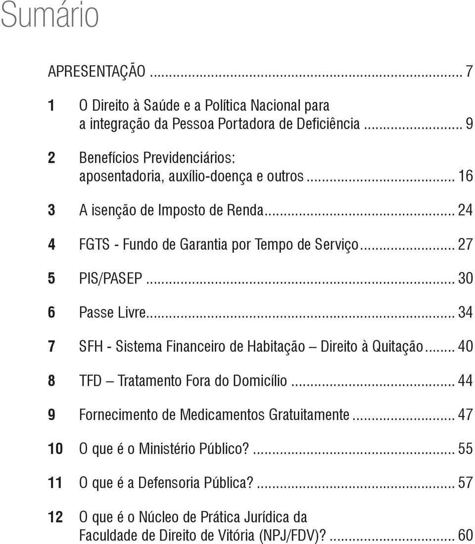 PIS/PASEP... 30 6. Passe Livre... 34 7. SFH - Sistema Financeiro de Habitação Direito à Quitação... 40 8. TFD Tratamento Fora do Domicílio... 44 9.