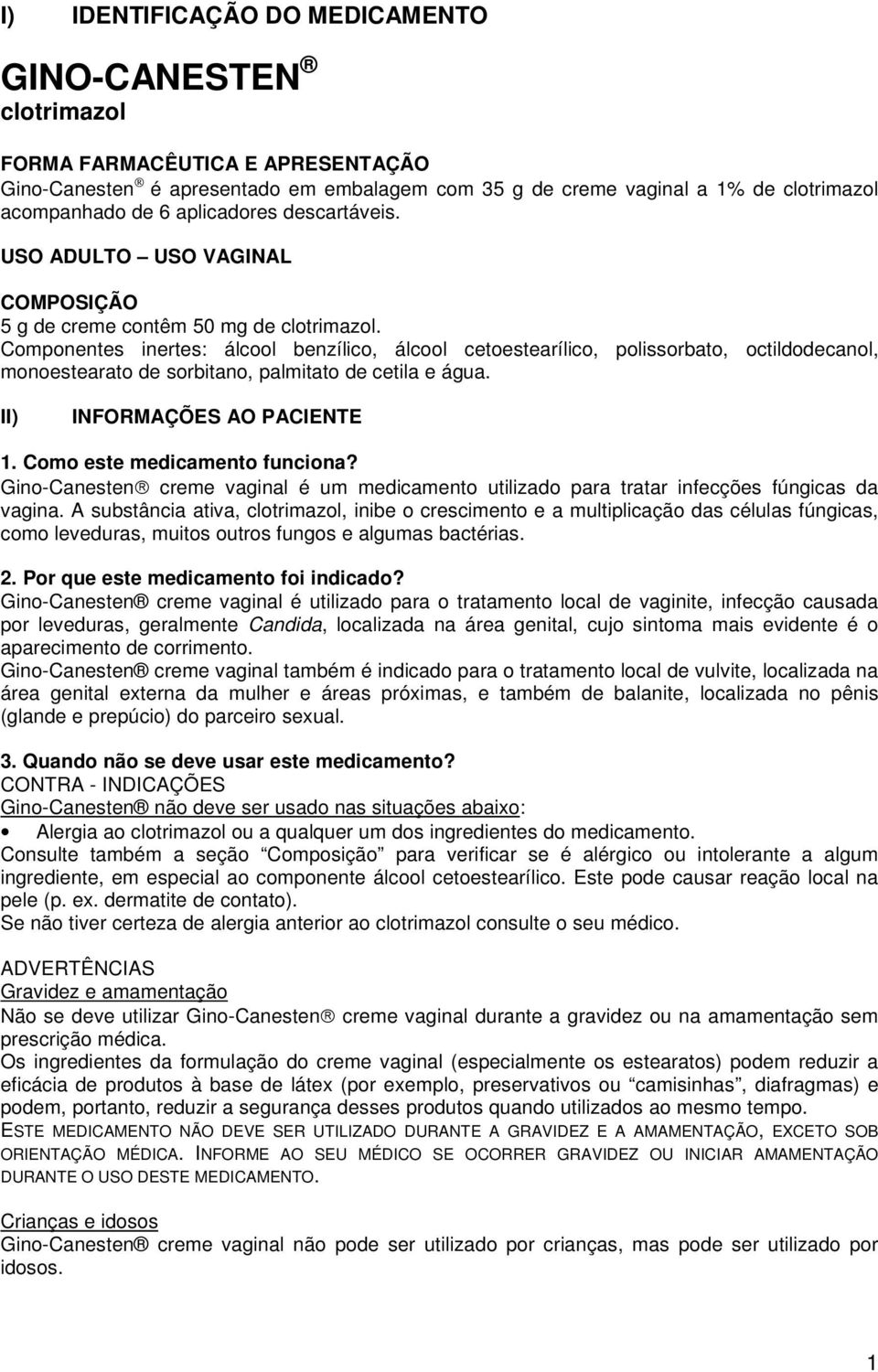 Componentes inertes: álcool benzílico, álcool cetoestearílico, polissorbato, octildodecanol, monoestearato de sorbitano, palmitato de cetila e água. II) INFORMAÇÕES AO PACIENTE 1.