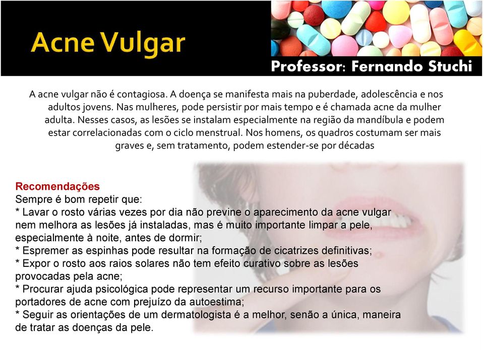 Nos homens, os quadros costumam ser mais graves e, sem tratamento, podem estender-se por décadas Recomendações Sempre é bom repetir que: * Lavar o rosto várias vezes por dia não previne o