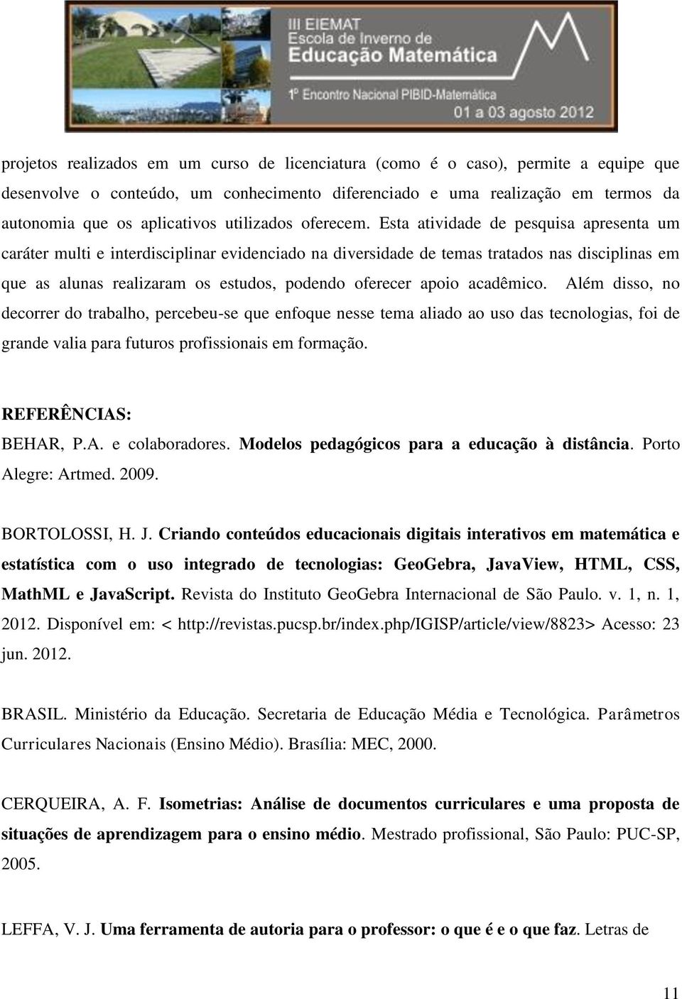 Esta atividade de pesquisa apresenta um caráter multi e interdisciplinar evidenciado na diversidade de temas tratados nas disciplinas em que as alunas realizaram os estudos, podendo oferecer apoio