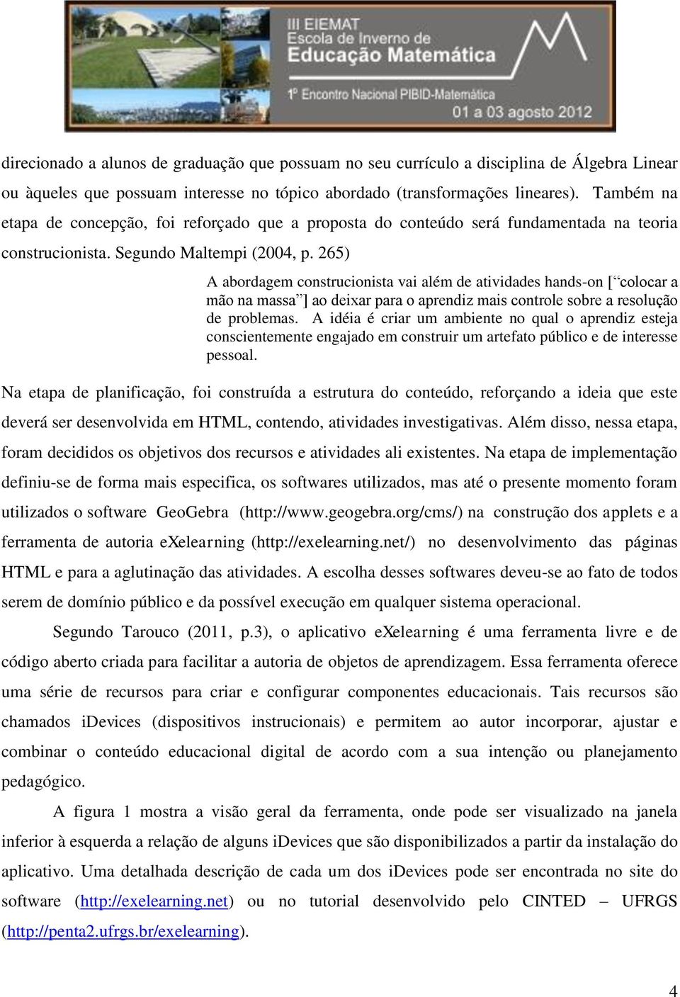 265) A abordagem construcionista vai além de atividades hands-on [ colocar a mão na massa ] ao deixar para o aprendiz mais controle sobre a resolução de problemas.