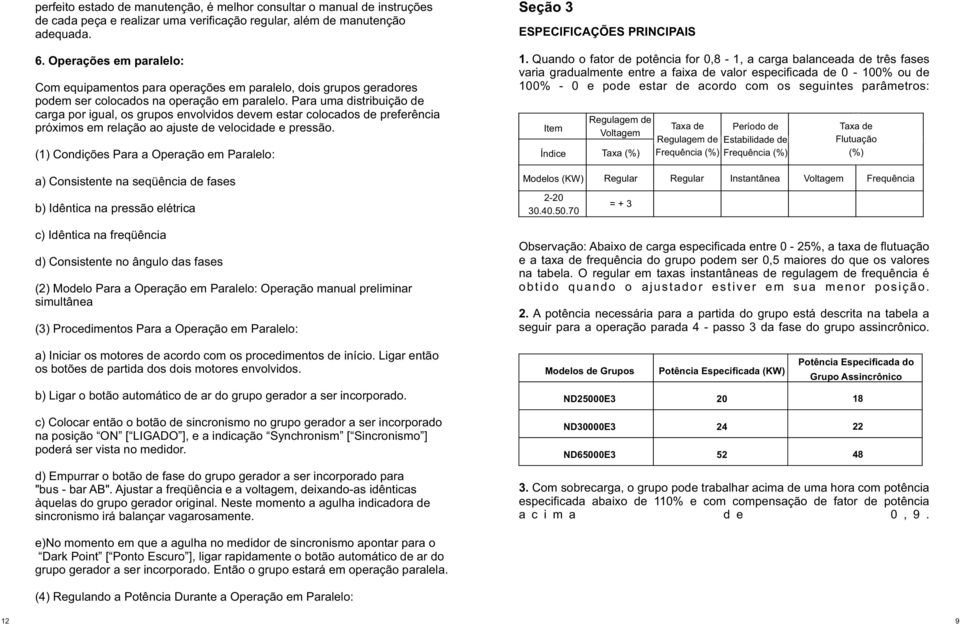 Para uma distribuição de carga por igual, os grupos envolvidos devem estar colocados de preferência próximos em relação ao ajuste de velocidade e pressão.