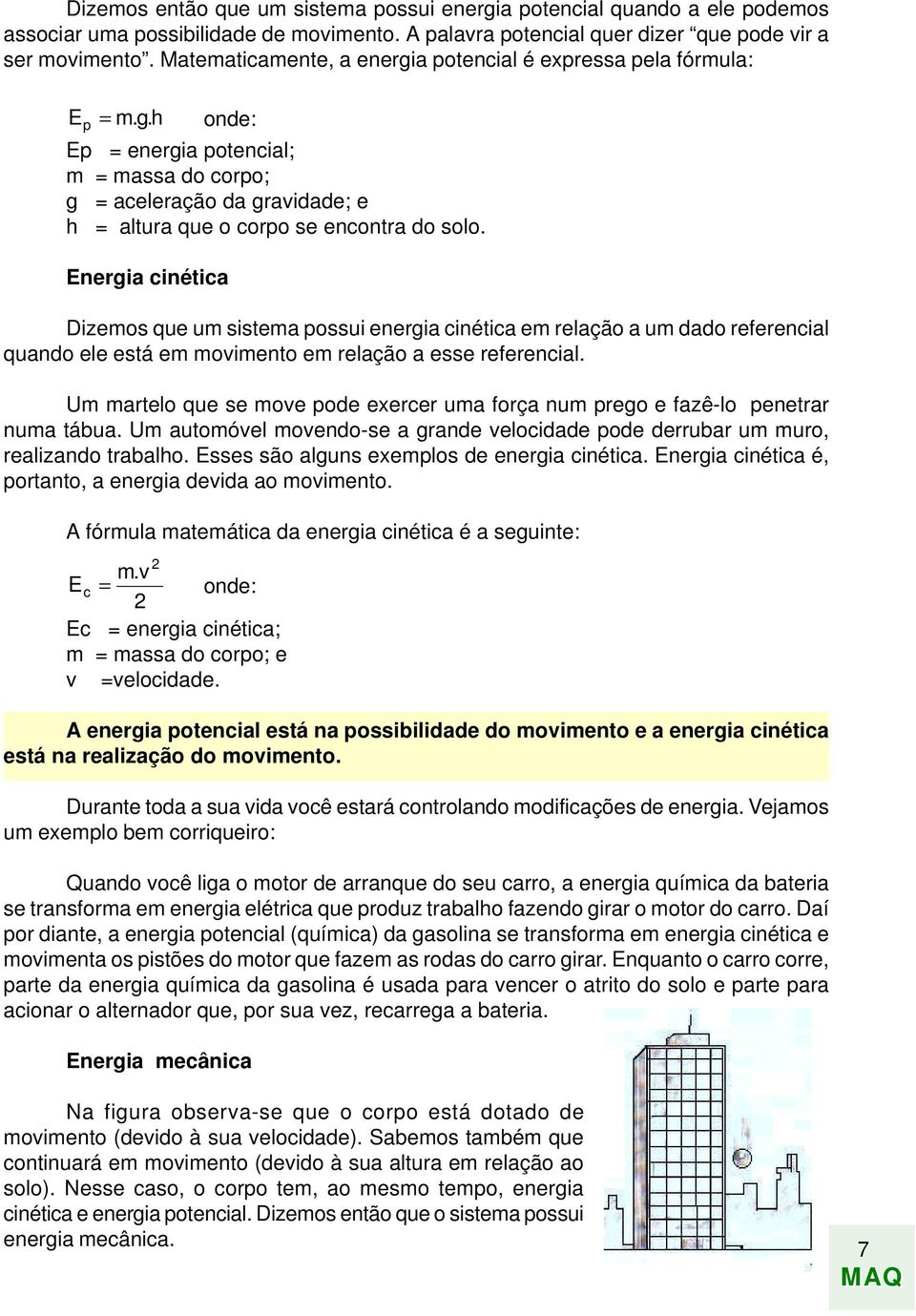 Energia cinética Dizemos que um sistema possui energia cinética em relação a um dado referencial quando ele está em movimento em relação a esse referencial.