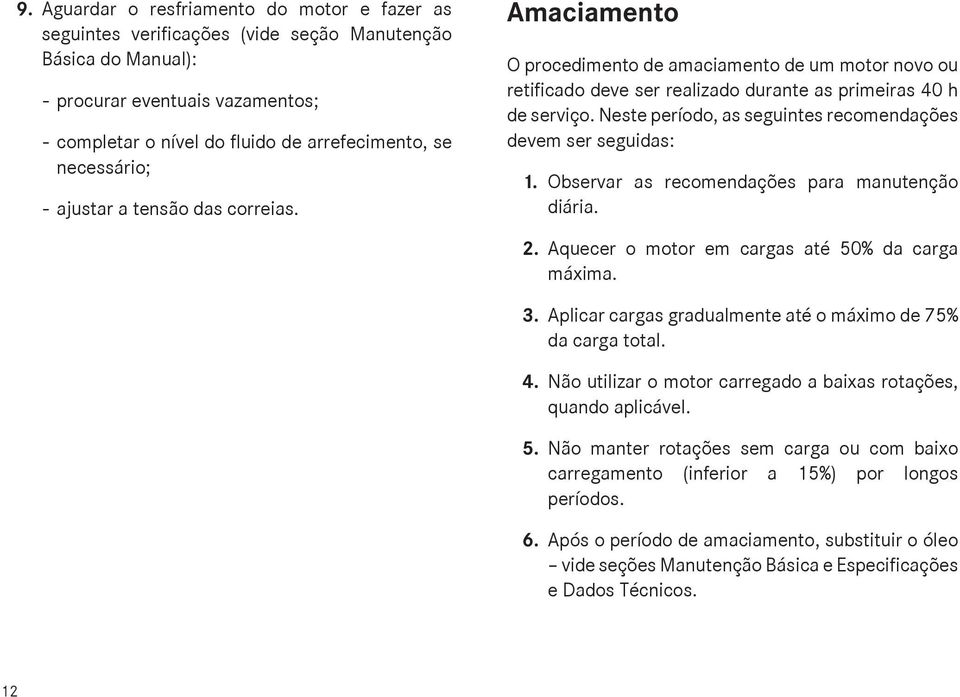 Neste período, as seguintes recomendações devem ser seguidas: 1. Observar as recomendações para manutenção diária. 2. Aquecer o motor em cargas até 50% da carga máxima. 3.