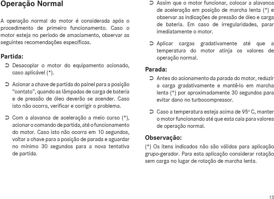 Acionar a chave de partida do painel para a posição contato, quando as lâmpadas de carga de bateria e de pressão de óleo deverão se acender. Caso isto não ocorra, verificar e corrigir o problema.