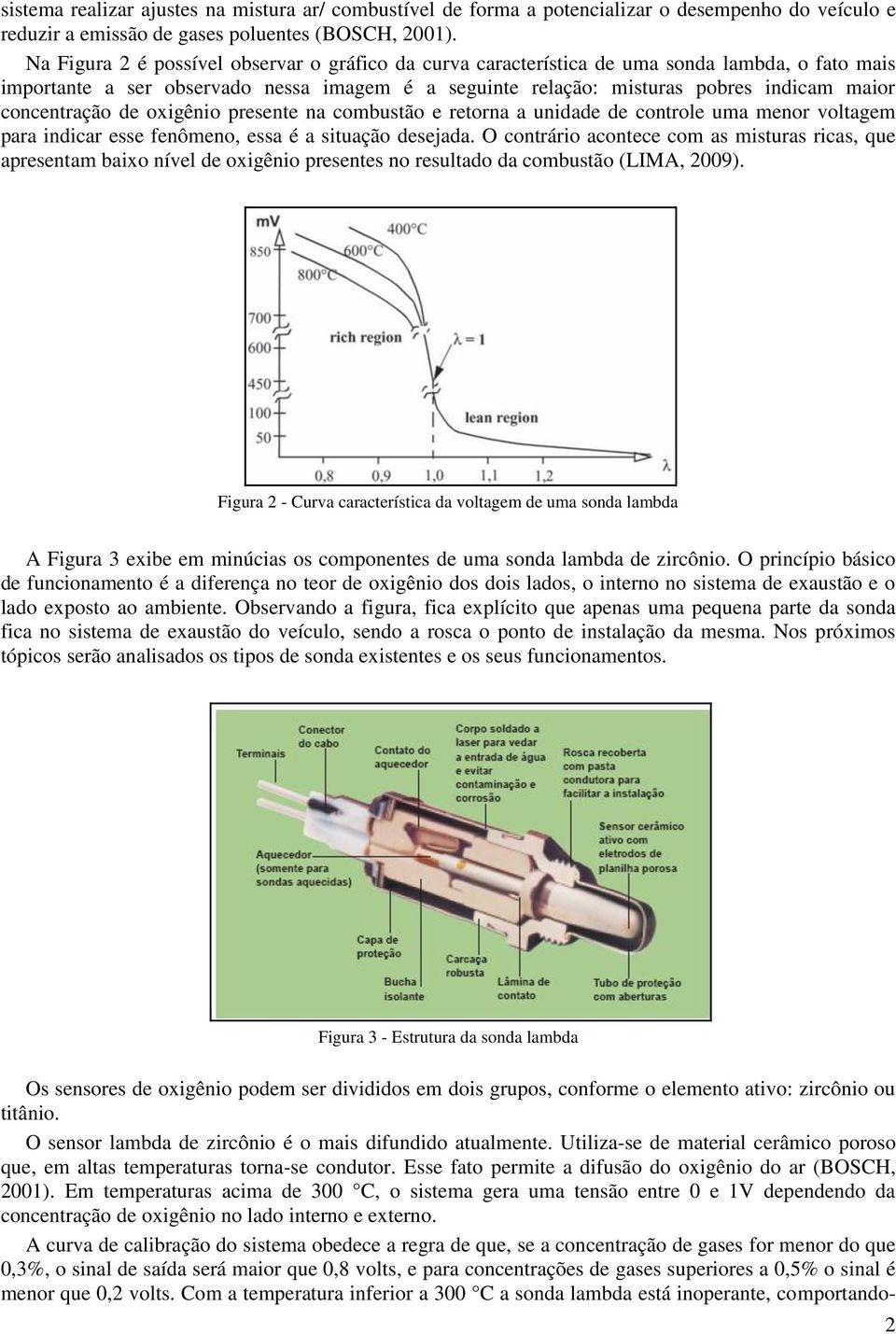 concentração de oxigênio presente na combustão e retorna a unidade de controle uma menor voltagem para indicar esse fenômeno, essa é a situação desejada.