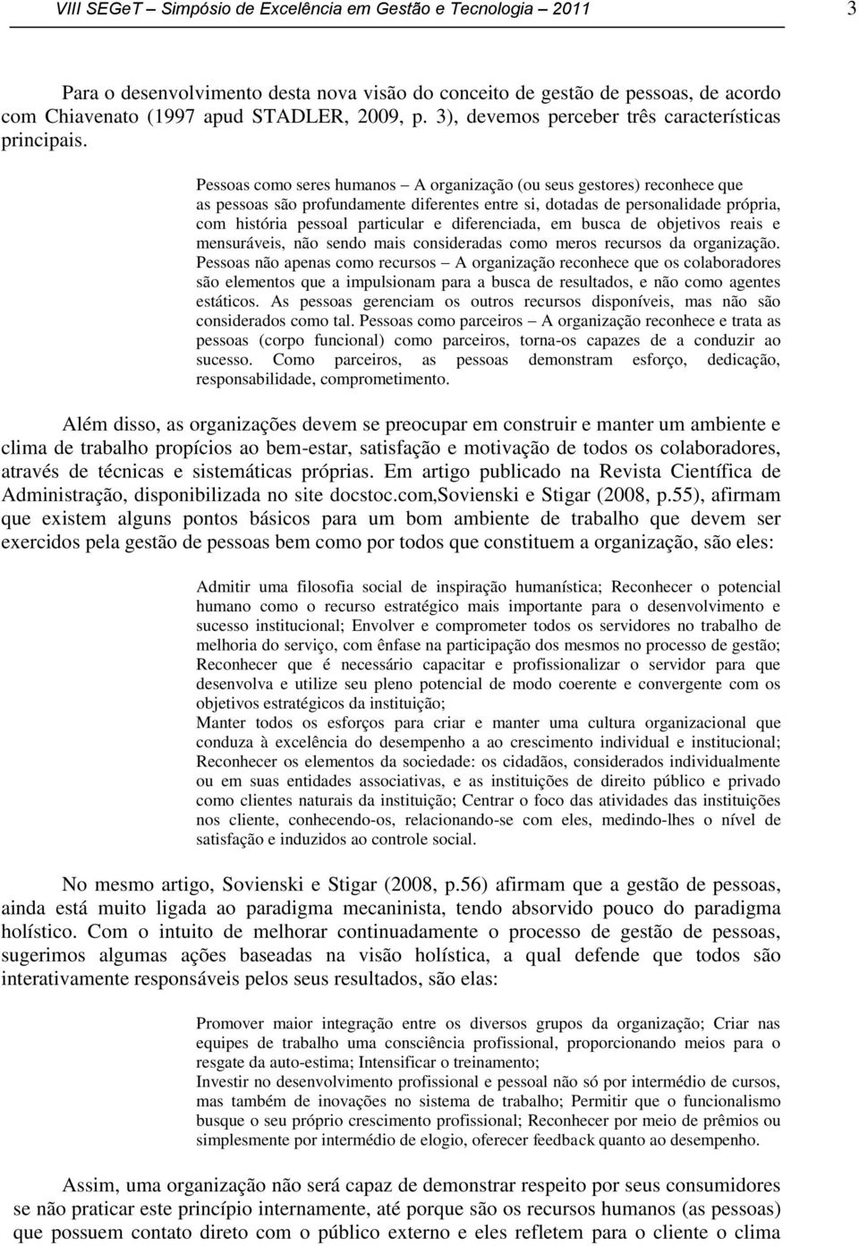 Pessoas como seres humanos A organização (ou seus gestores) reconhece que as pessoas são profundamente diferentes entre si, dotadas de personalidade própria, com história pessoal particular e