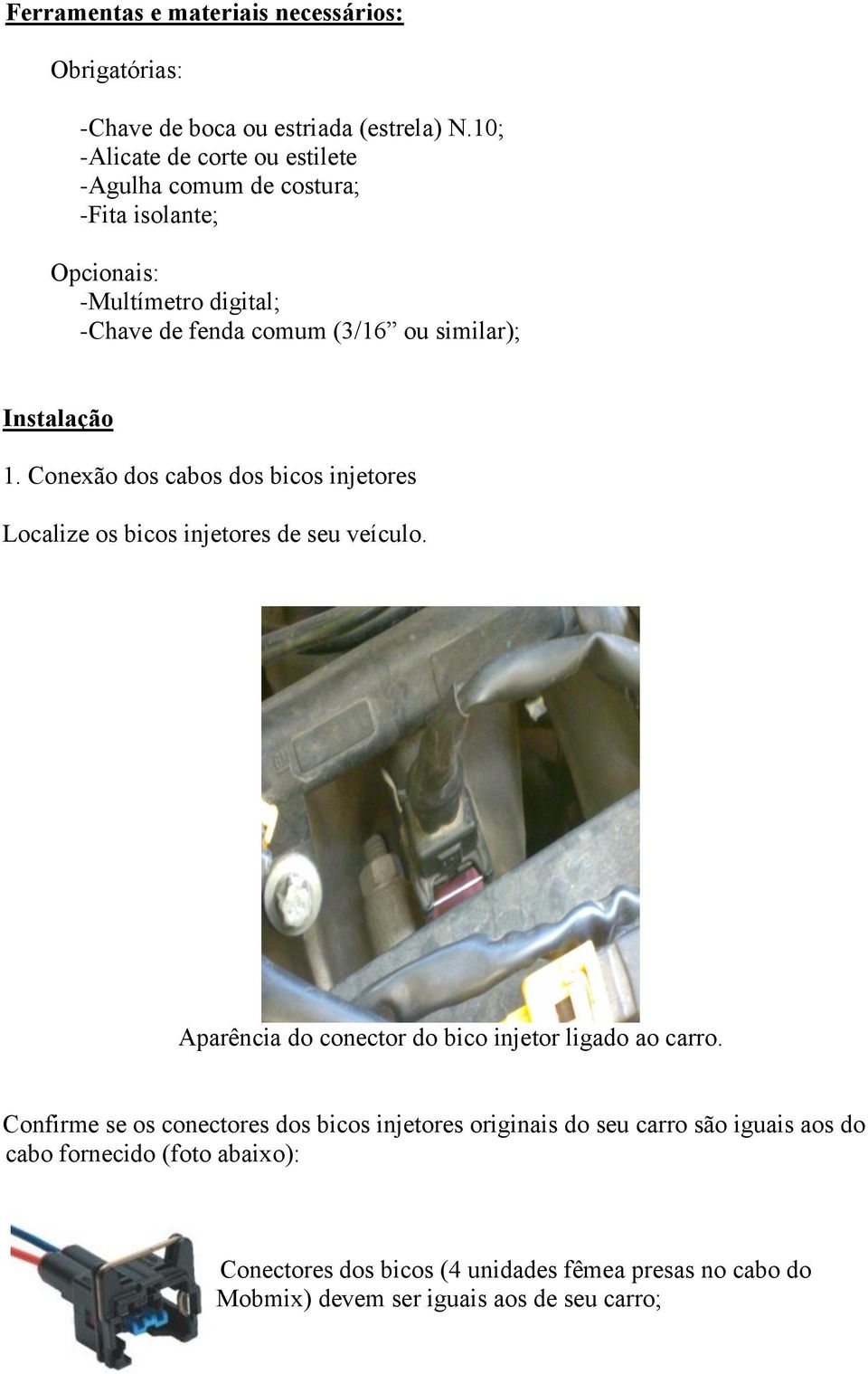 Instalação 1. Conexão dos cabos dos bicos injetores Localize os bicos injetores de seu veículo. Aparência do conector do bico injetor ligado ao carro.