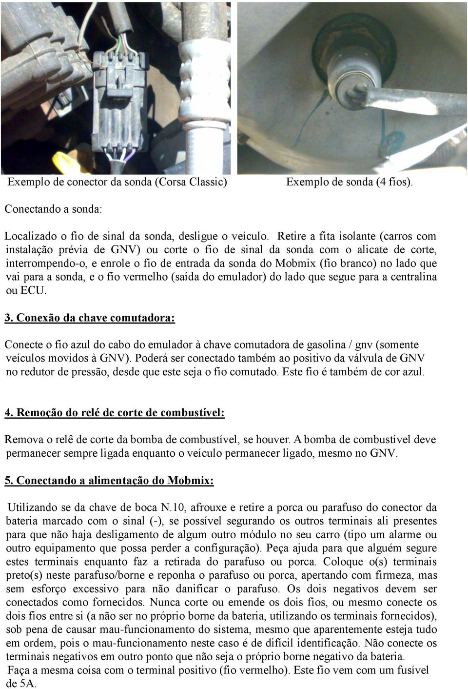 lado que vai para a sonda, e o fio vermelho (saída do emulador) do lado que segue para a centralina ou ECU. 3.