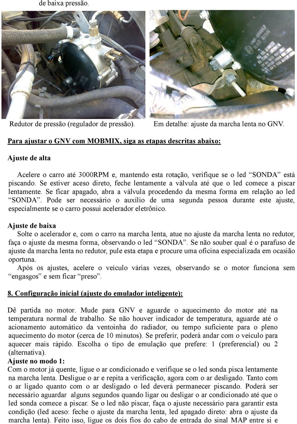 Se estiver aceso direto, feche lentamente a válvula até que o led comece a piscar lentamente. Se ficar apagado, abra a válvula procedendo da mesma forma em relação ao led SONDA.