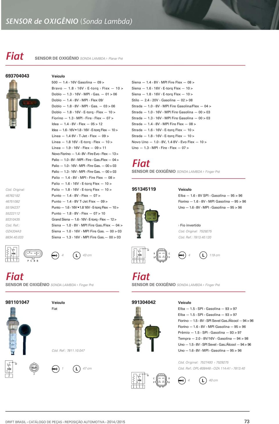 4 8V Fire Evo Flex 13 > Palio 1.0 8V MPI Fire Gas./Flex 04 > Palio 1.0 16V MPI Fire Gas. 00 > 03 Palio 1.3 16V MPI Fire Gas. 00 > 03 Palio 1.4 8V MPI Fire Flex 08 > Palio 1.6 16V E-torq Flex 10 > Cód.