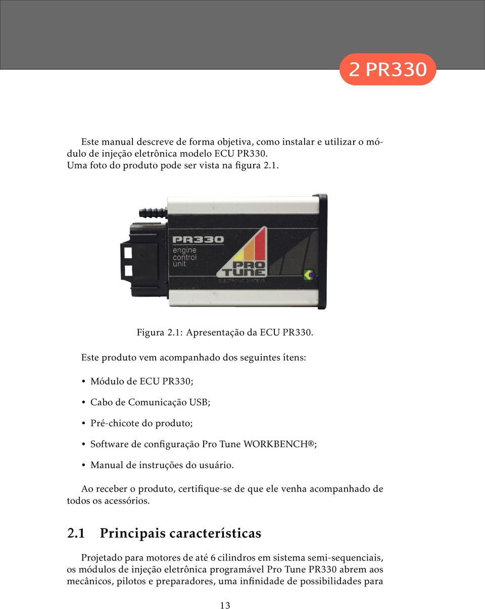 Este produto vem acompanhado dos seguintes ítens: Módulo de ECU PR330; Cabo de Comunicação USB; Pré-chicote do produto; Software de configuração Pro Tune WORKBENCH ; Manual de instruções