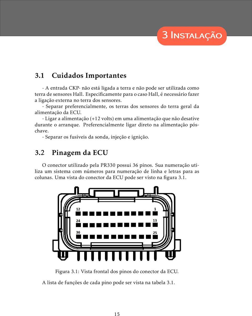 - Ligar a alimentação (+12 volts) em uma alimentação que não desative durante o arranque. Preferencialmente ligar direto na alimentação póschave. - Separar os fusíveis da sonda, injeção e ignição. 3.