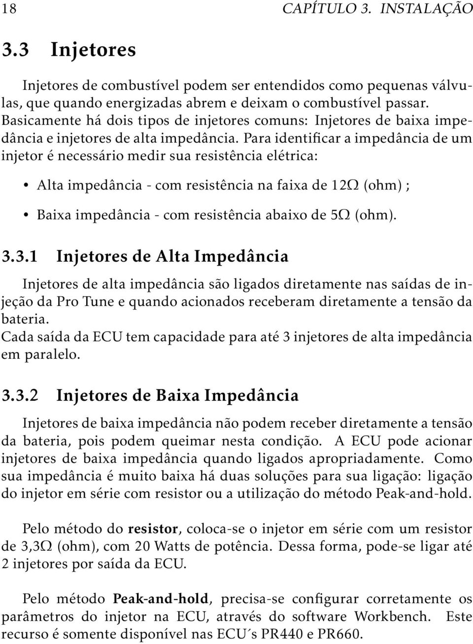 Para identificar a impedância de um injetor é necessário medir sua resistência elétrica: Alta impedância - com resistência na faixa de 12Ω (ohm) ; Baixa impedância - com resistência abaixo de 5Ω