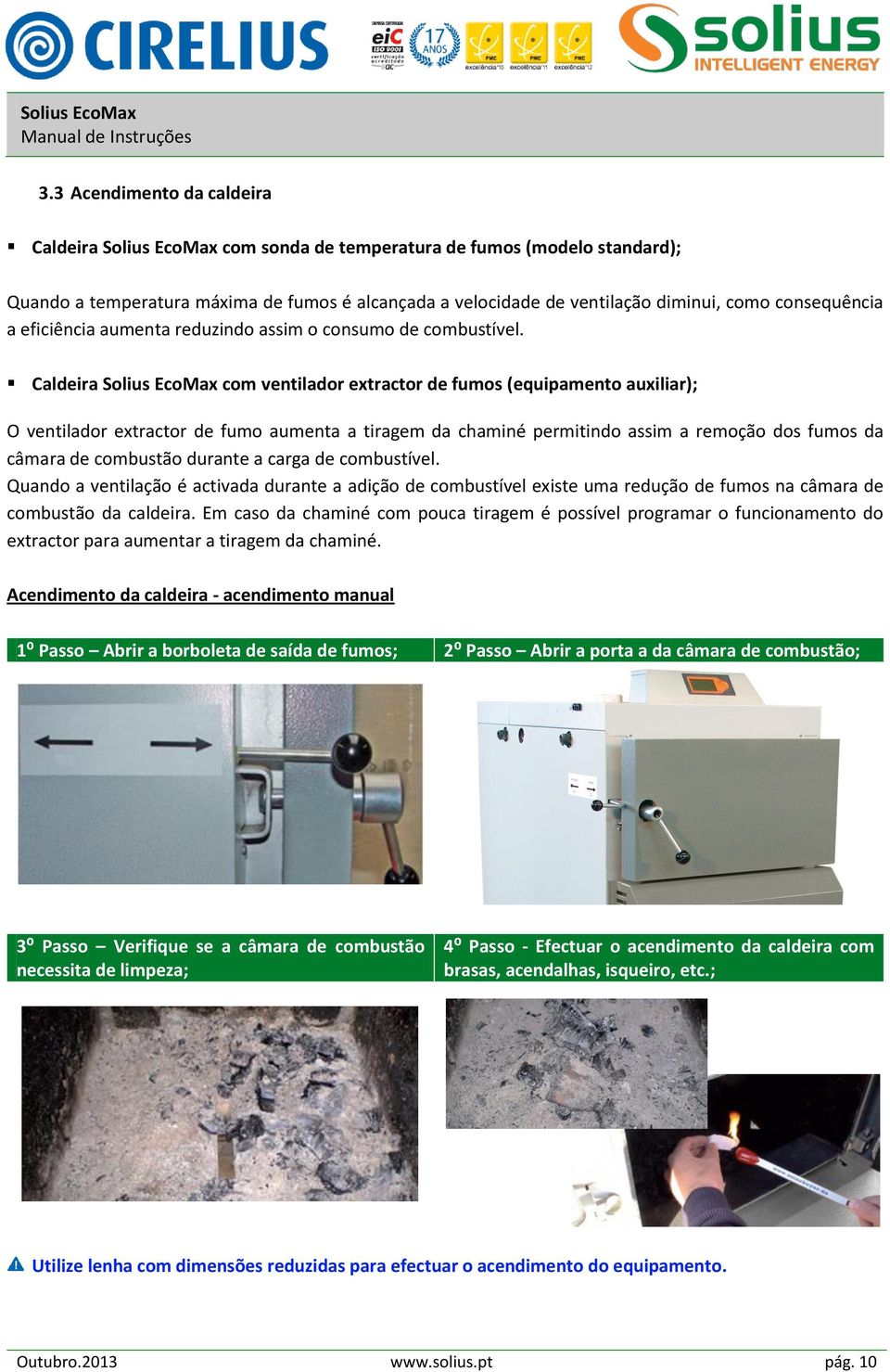 Caldeira Solius EcoMax com ventilador extractor de fumos (equipamento auxiliar); O ventilador extractor de fumo aumenta a tiragem da chaminé permitindo assim a remoção dos fumos da câmara de