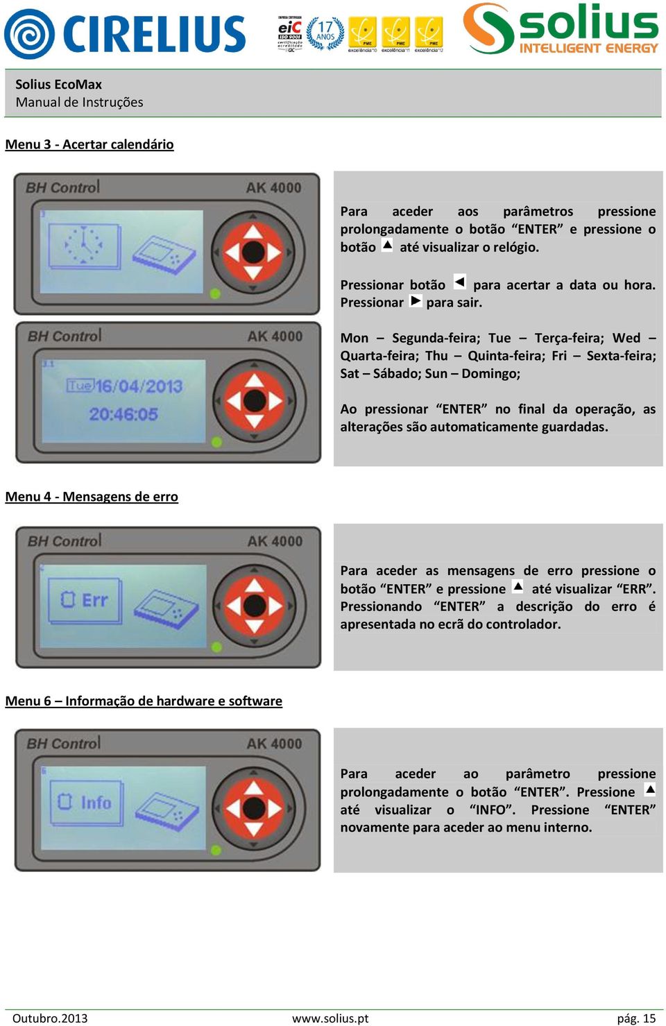 Mon Segunda-feira; Tue Terça-feira; Wed Quarta-feira; Thu Quinta-feira; Fri Sexta-feira; Sat Sábado; Sun Domingo; Ao pressionar ENTER no final da operação, as alterações são automaticamente guardadas.