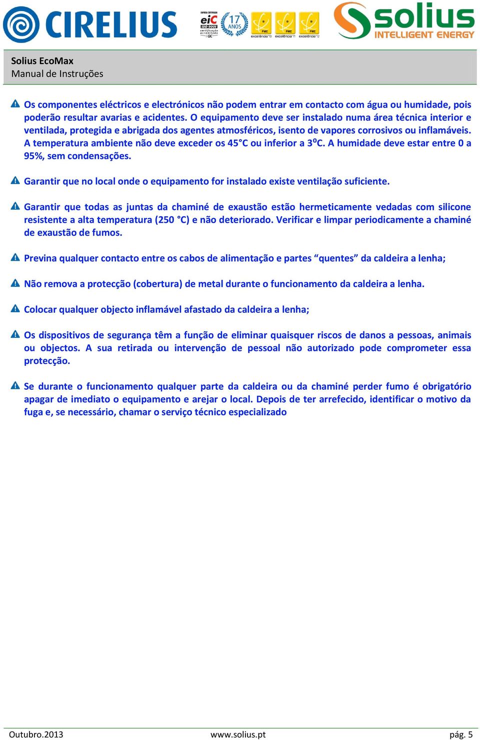 A temperatura ambiente não deve exceder os 45 C ou inferior a 3⁰C. A humidade deve estar entre 0 a 95%, sem condensações.