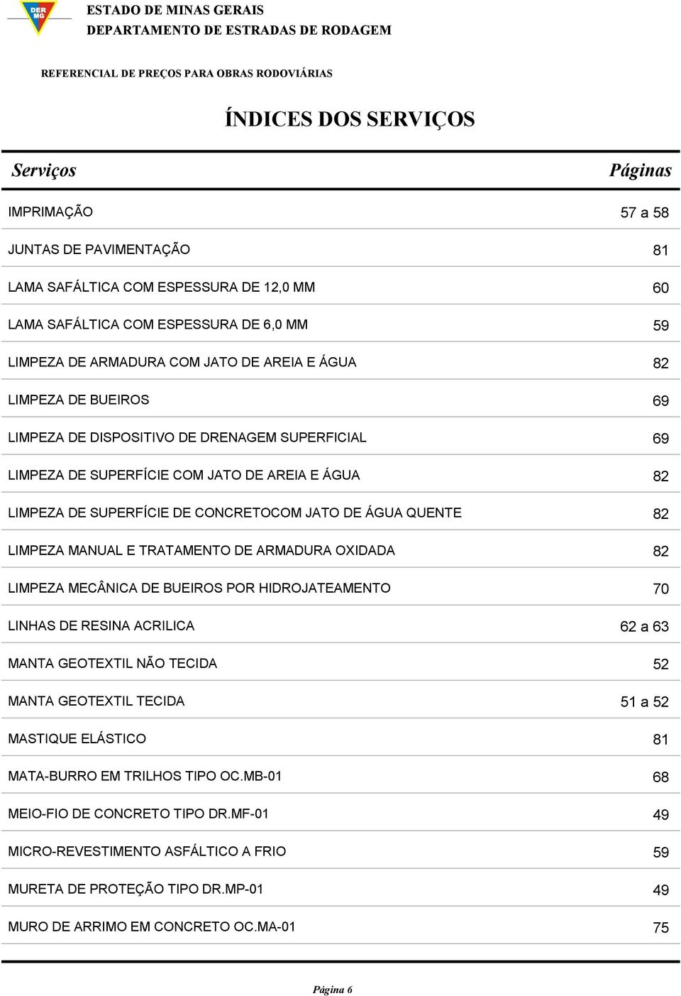 LIMPEZA MANUAL E TRATAMENTO DE ARMADURA OXIDADA 82 LIMPEZA MECÂNICA DE BUEIROS POR HIDROJATEAMENTO 70 LINHAS DE RESINA ACRILICA 62 a 63 MANTA GEOTEXTIL NÃO TECIDA 52 MANTA GEOTEXTIL TECIDA 51 a 52