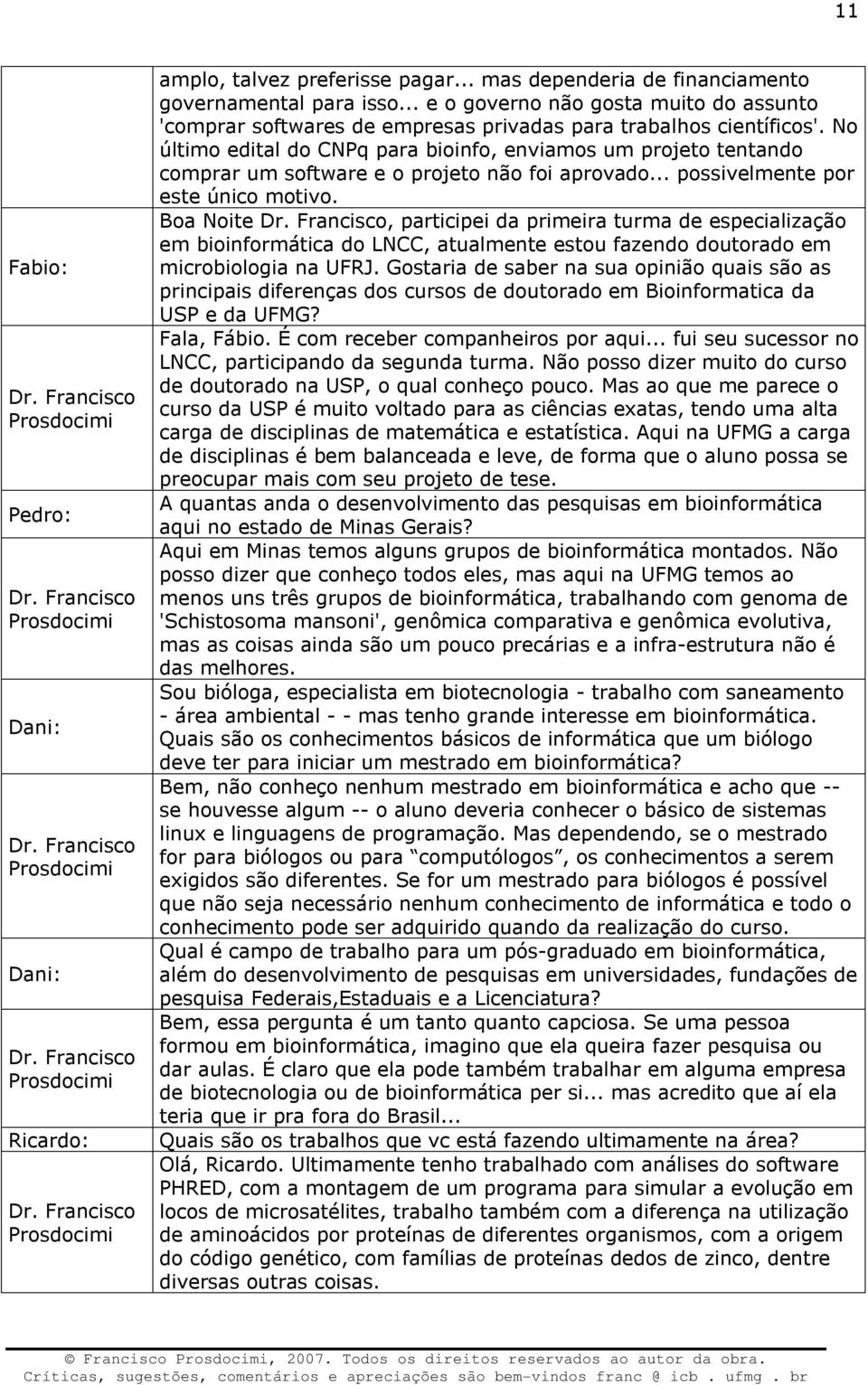 No último edital do CNPq para bioinfo, enviamos um projeto tentando comprar um software e o projeto não foi aprovado... possivelmente por este único motivo. Boa Noite Dr.