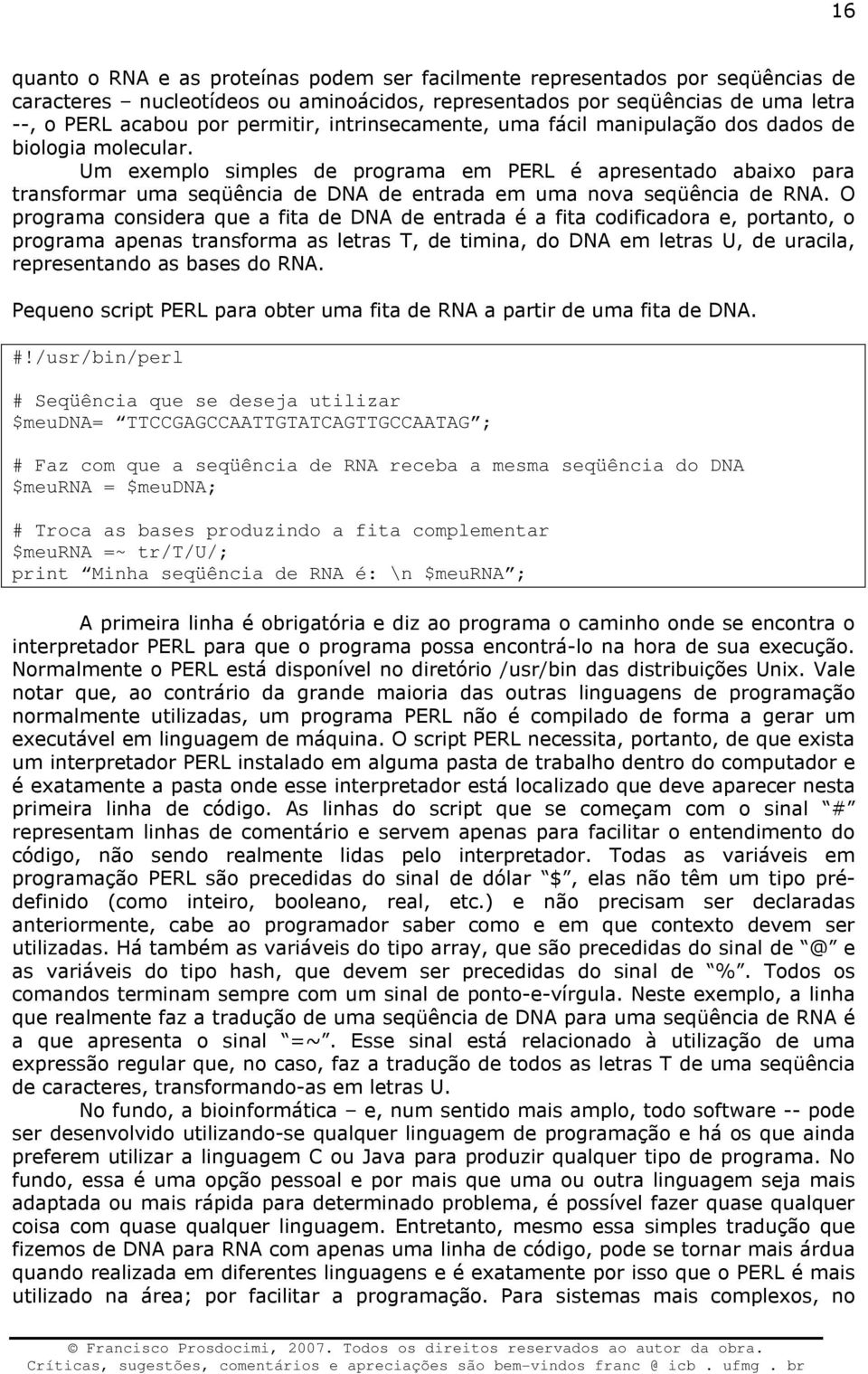 Um exemplo simples de programa em PERL é apresentado abaixo para transformar uma seqüência de DNA de entrada em uma nova seqüência de RNA.