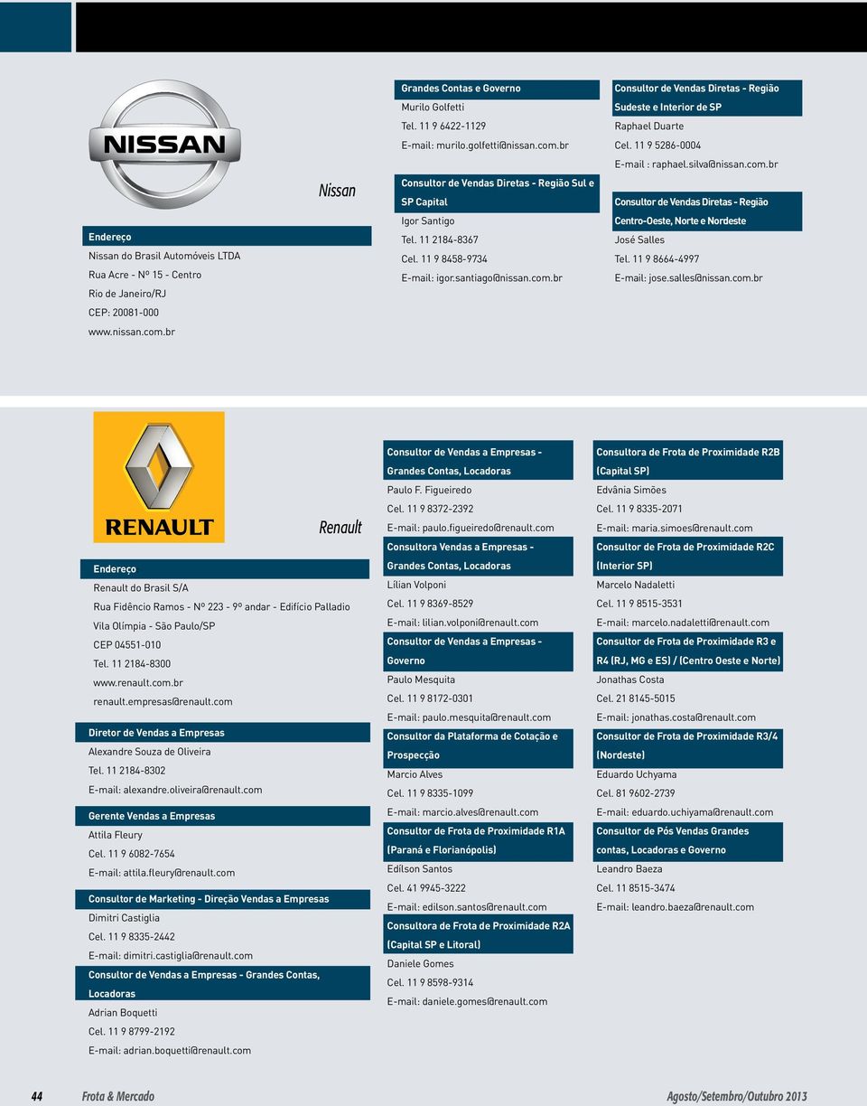 11 9 5286-0004 E-mail : raphael.silva@nissan.com.br Consultor de Vendas Diretas - Região Centro-Oeste, Norte e Nordeste José Salles Tel. 11 9 8664-4997 jose.salles@nissan.com.br Renault : Renault do Brasil S/A Rua Fidêncio Ramos - Nº 223-9º andar - Edifício Palladio Vila Olímpia - CEP 04551-010 Tel.