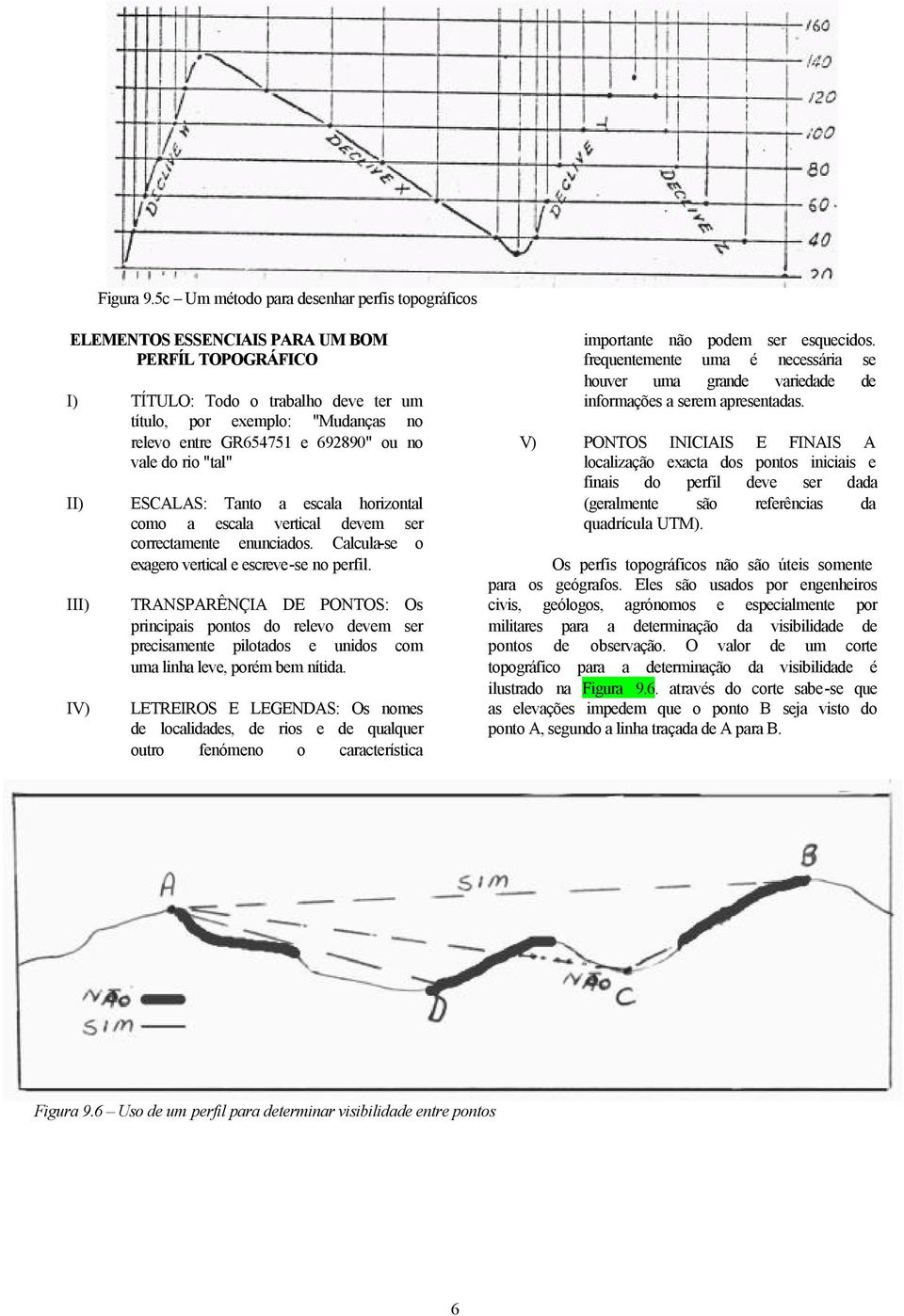 692890" ou no vale do rio "tal" II) ESCALAS: Tanto a escala horizontal como a escala vertical devem ser correctamente enunciados. Calcula-se o exagero vertical e escreve-se no perfil.