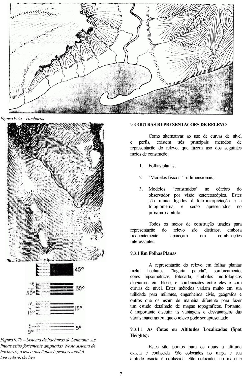 Folhas planas; 2. "Modelos físicos " tridimensionais; 3. Modelos "construídos" no cérebro do observador por visão estereoscópica.