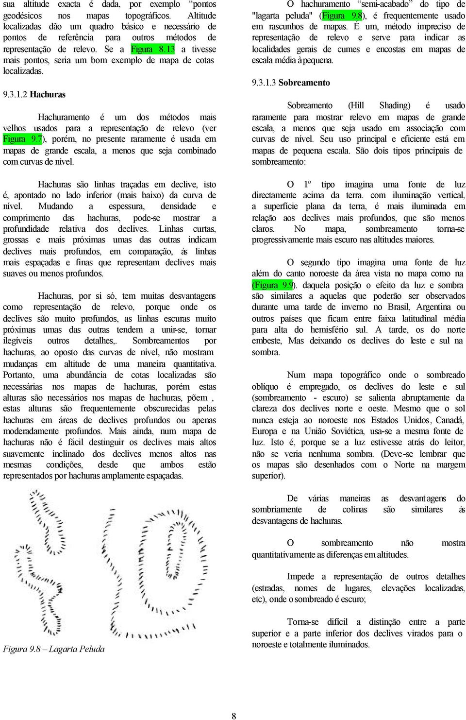 13 a tivesse mais pontos, seria um bom exemplo de mapa de cotas localizadas. 9.3.1.2 Hachuras Hachuramento é um dos métodos mais velhos usados para a representação de relevo (ver Figura 9.