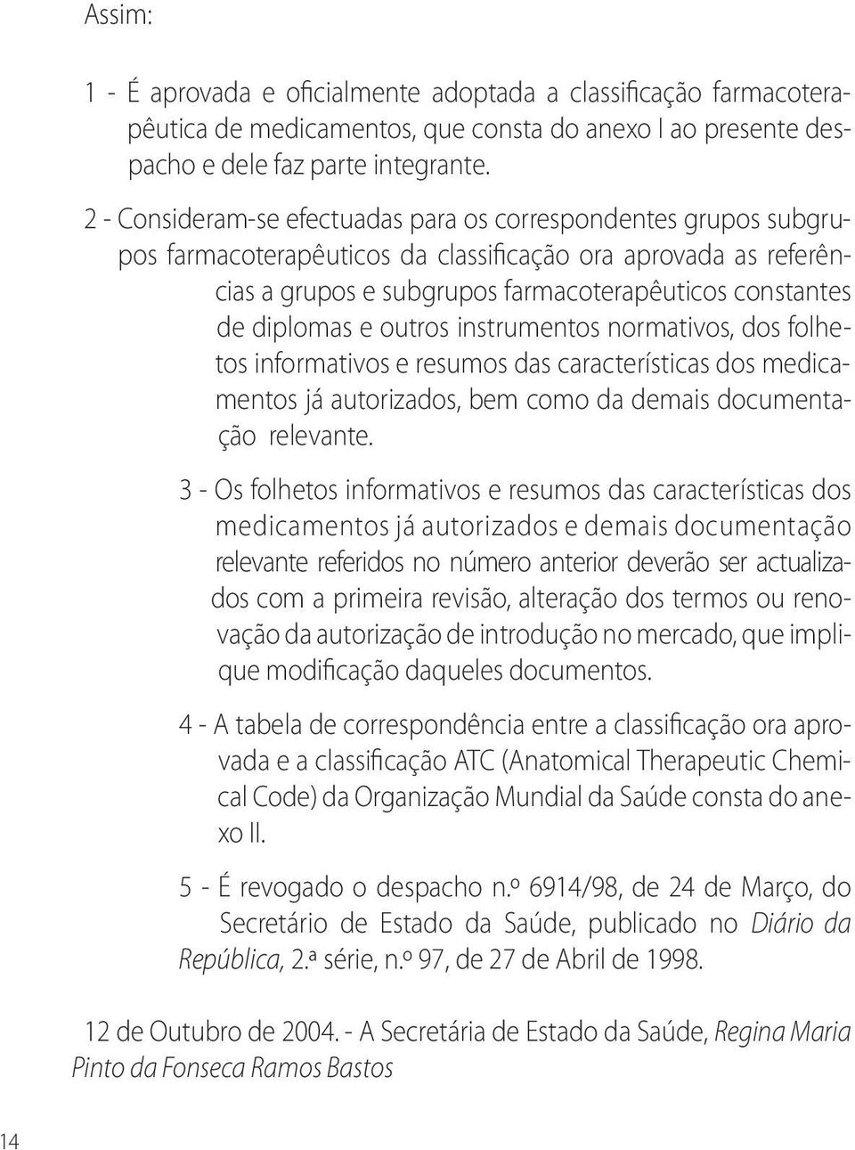 e outros instrumentos normativos, dos folhetos informativos e resumos das características dos medicamentos já autorizados, bem como da demais documentação relevante.