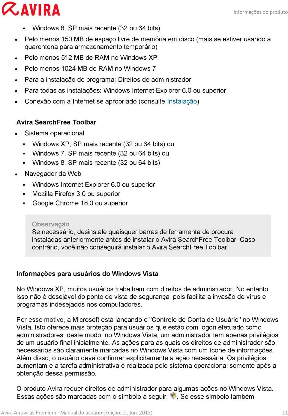 0 ou superior Conexão com a Internet se apropriado (consulte Instalação) Avira SearchFree Toolbar Sistema operacional Windows XP, SP mais recente (32 ou 64 bits) ou Windows 7, SP mais recente (32 ou