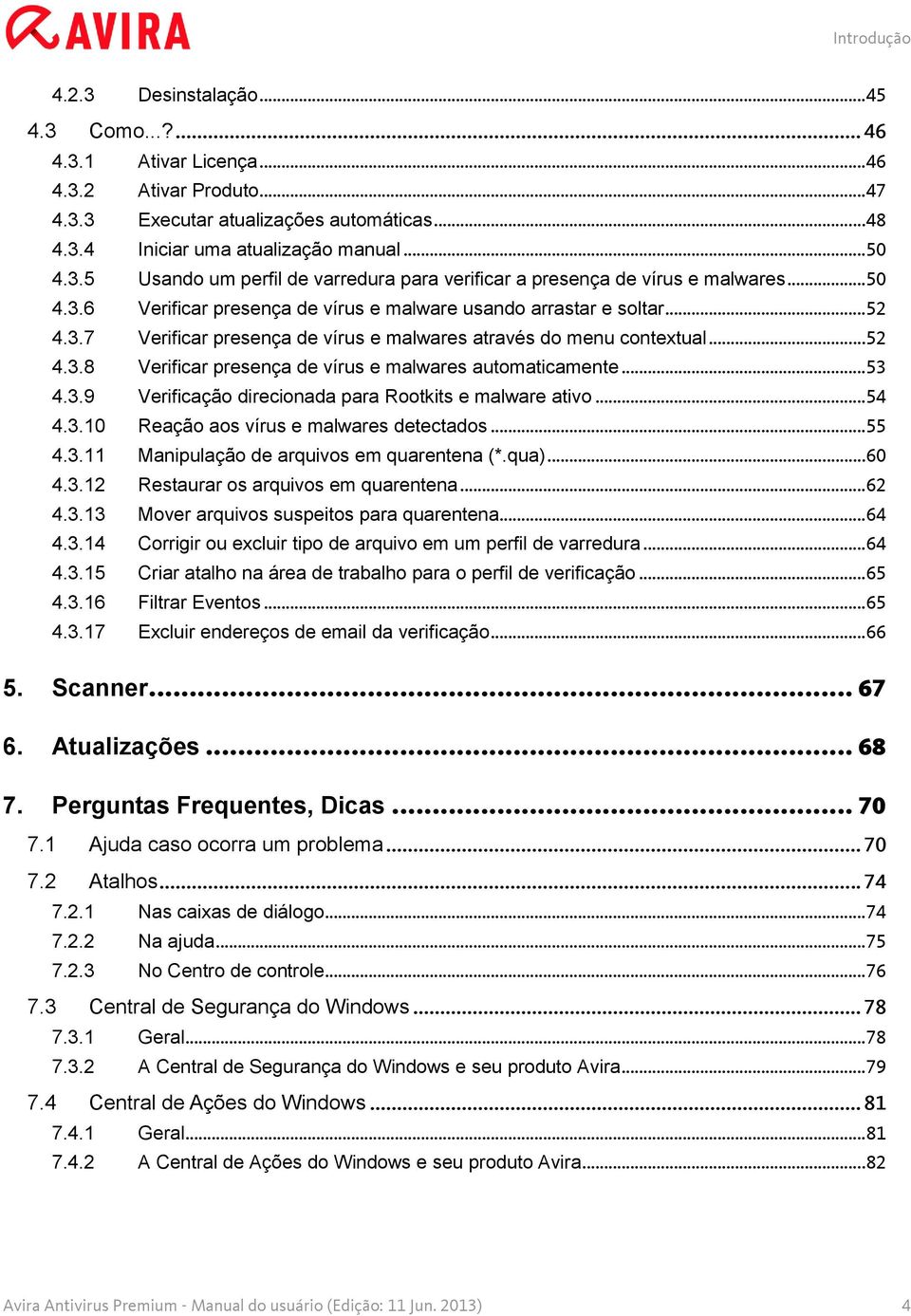 .. 52 4.3.8 Verificar presença de vírus e malwares automaticamente... 53 4.3.9 Verificação direcionada para Rootkits e malware ativo... 54 4.3.10 Reação aos vírus e malwares detectados... 55 4.3.11 Manipulação de arquivos em quarentena (*.