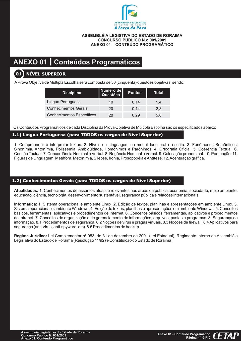 Número de Questões Língua Portuguesa 10 0,14 1,4 Conhecimentos Gerais Conhecimentos Específicos Pontos Total 20 0,14 2,8 20 0,29 5,8 Os Conteúdos Programáticos de cada Disciplina da Prova Objetiva de