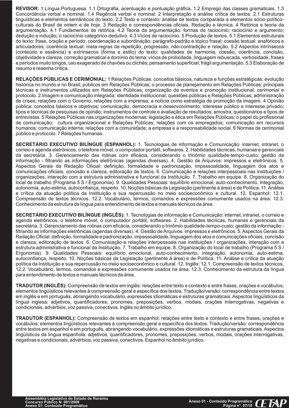 3 Redação e correspondências oficiais. Redação e técnica. 4 Retórica e teoria da argumentação. 4.1 Fundamentos de retórica. 4.2 Teoria da argumentação: formas de raciocínio; raciocínio e argumento; dedução e indução; o raciocínio categórico-dedutivo.