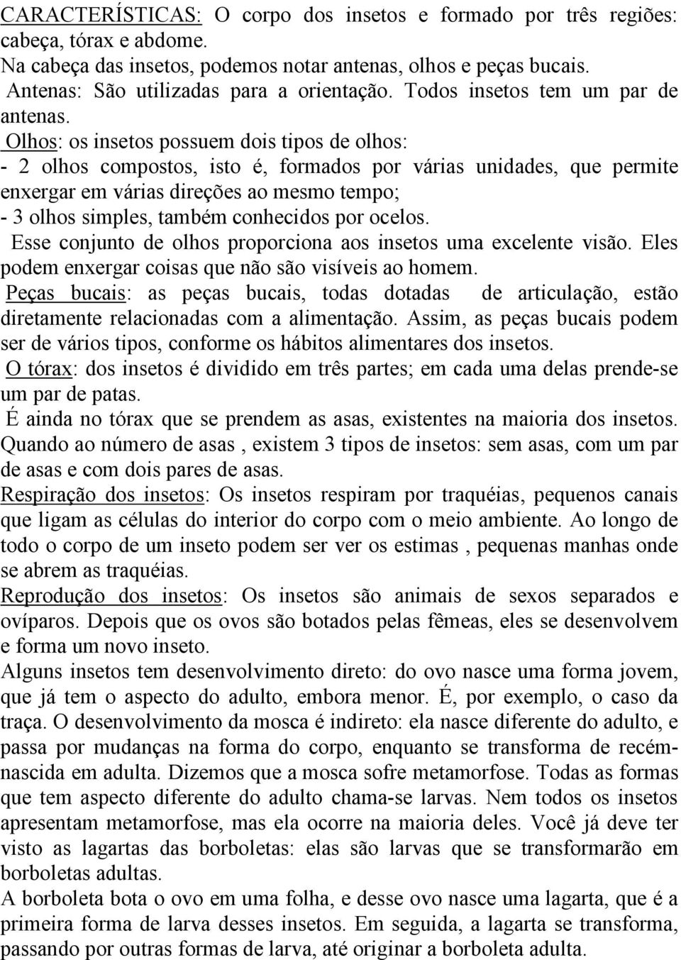 Olhos: os insetos possuem dois tipos de olhos: - 2 olhos compostos, isto é, formados por várias unidades, que permite enxergar em várias direções ao mesmo tempo; - 3 olhos simples, também conhecidos