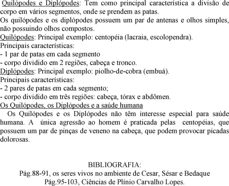 Principais características: - 1 par de patas em cada segmento - corpo dividido em 2 regiões, cabeça e tronco. Diplópodes: Principal exemplo: piolho-de-cobra (embuá).