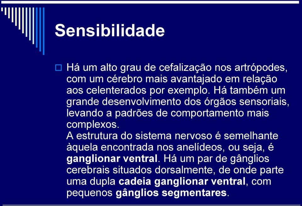 A estrutura do sistema nervoso é semelhante àquela encontrada nos anelídeos, ou seja, é ganglionar ventral.