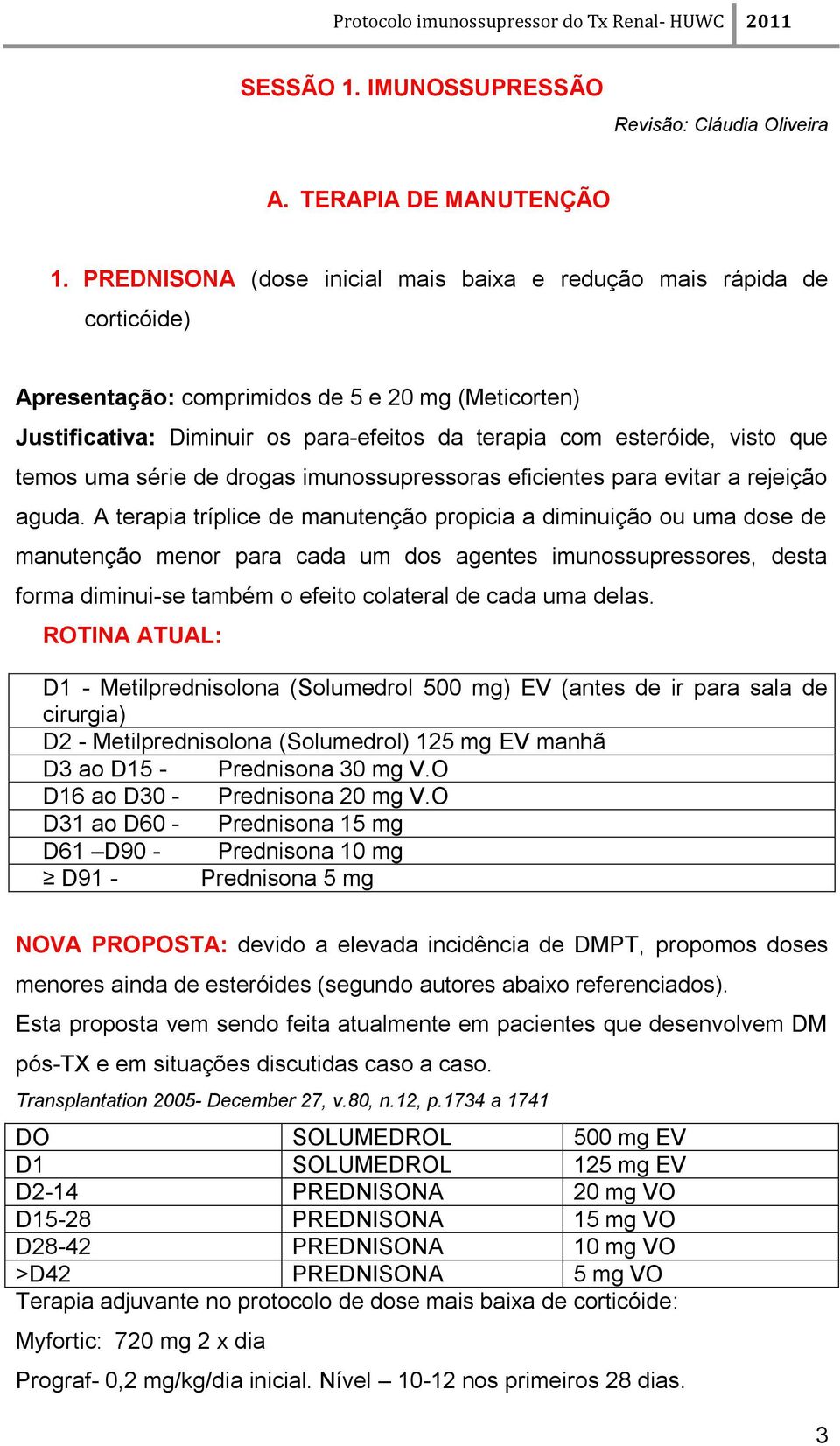 que temos uma série de drogas imunossupressoras eficientes para evitar a rejeição aguda.