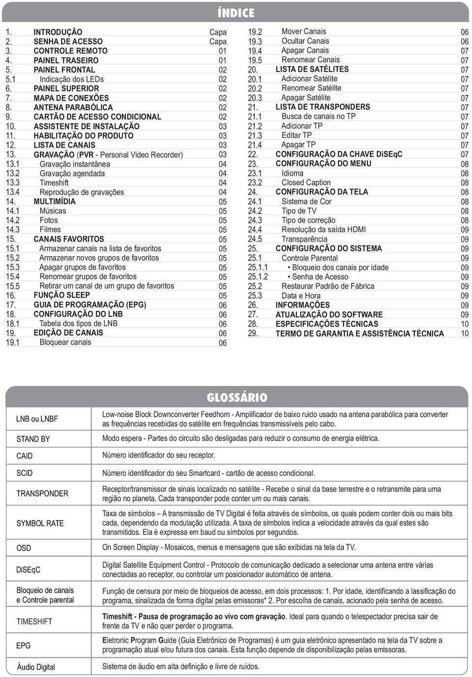 INSTALAÇÃO HABILITAÇÃO DO PRODUTO LISTA DE CANAIS GRAVAÇÃO (PVR - Personal Video Recorder) Gravação instantânea Gravação agendada Timeshift Reprodução de gravações MULTIMÍDIA Músicas Fotos Filmes