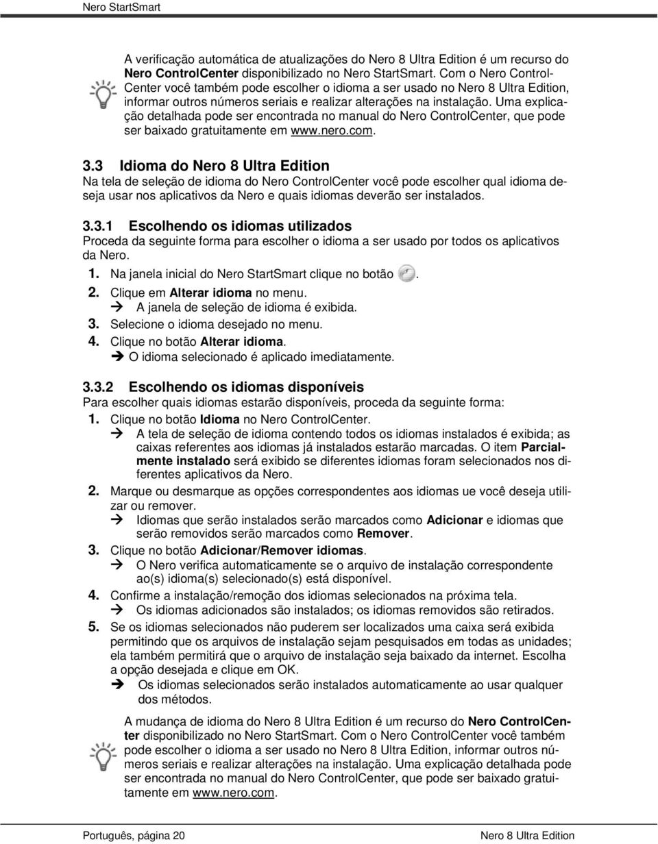 Uma explicação detalhada pode ser encontrada no manual do Nero ControlCenter, que pode ser baixado gratuitamente em 9Hwww.nero.com. 3.