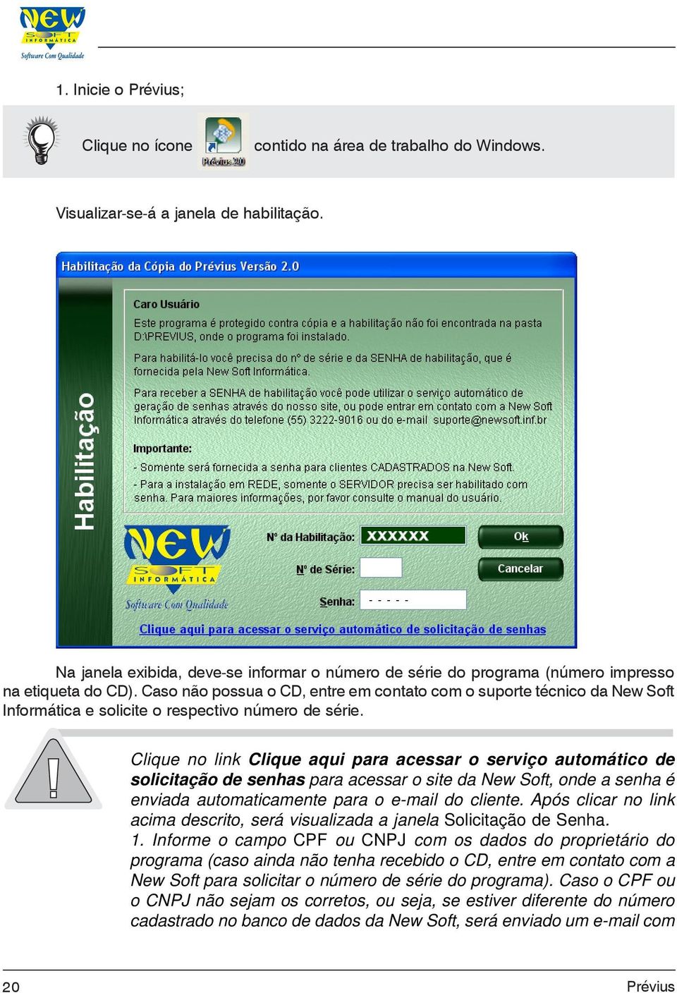 Caso não possua o CD, entre em contato com o suporte técnico da New Soft Informática e solicite o respectivo número de série.