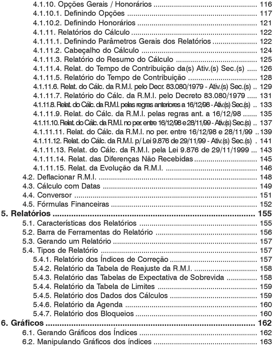 .. 128 4.1.11.6. Relat. do Cálc. da R.M.I. pelo Decr. 83.080/1979 - Ativ.(s) Sec.(s).. 129 4.1.11.7. Relatório do Cálc. da R.M.I. pelo Decreto 83.080/1979... 131 4.1.11.8. Relat. do Cálc. da R.M.I. pelas regras anteriores a 16/12/98 - Ativ.