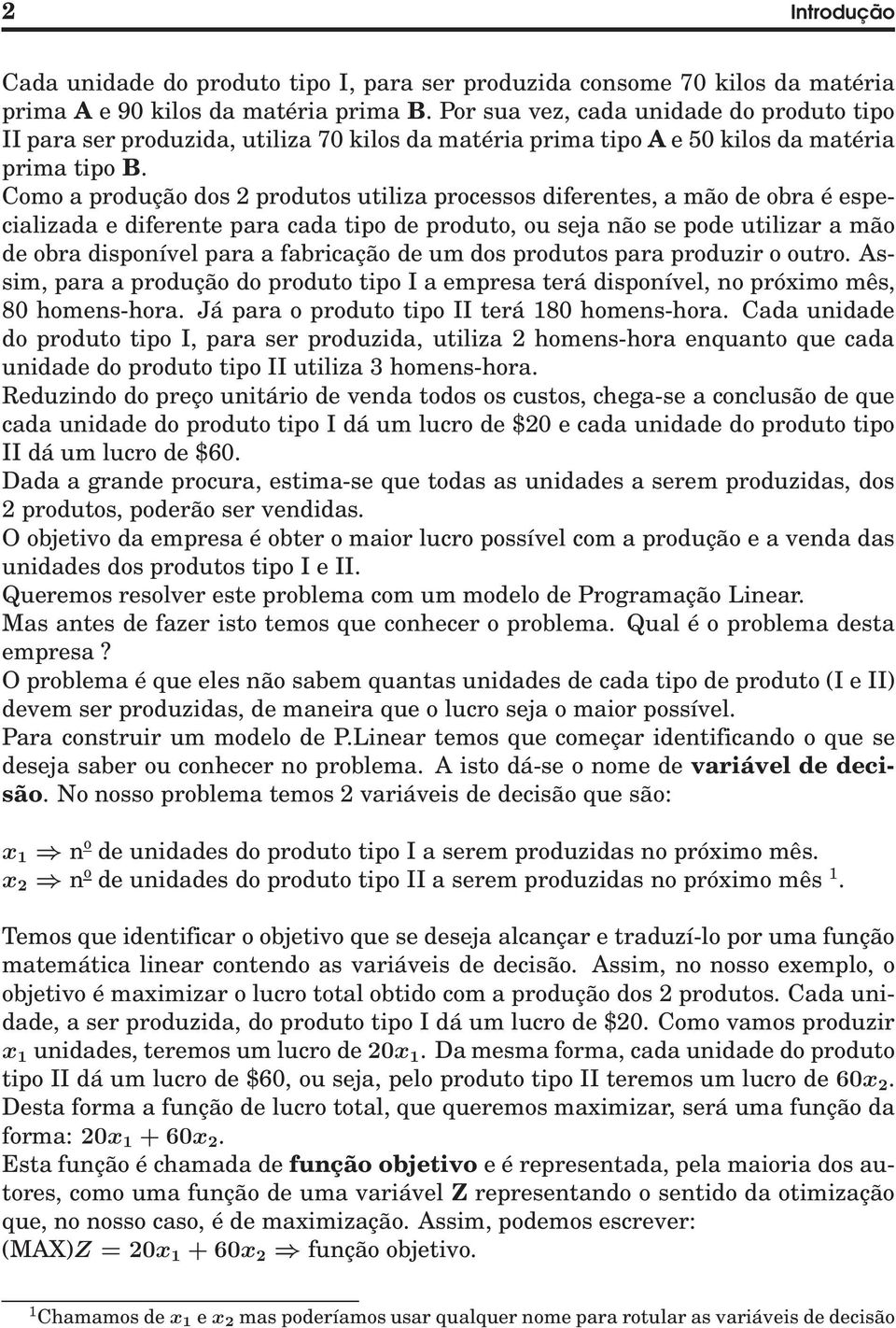 Como a produção dos 2 produtos utiliza processos diferentes, a mão de obra é especializada e diferente para cada tipo de produto, ou seja não se pode utilizar a mão de obra disponível para a