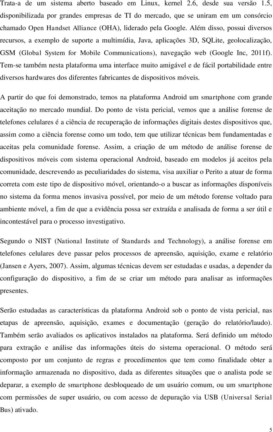 Além disso, possui diversos recursos, a exemplo de suporte a multimídia, Java, aplicações 3D, SQLite, geolocalização, GSM (Global System for Mobile Communications), navegação web (Google Inc, 2011f).