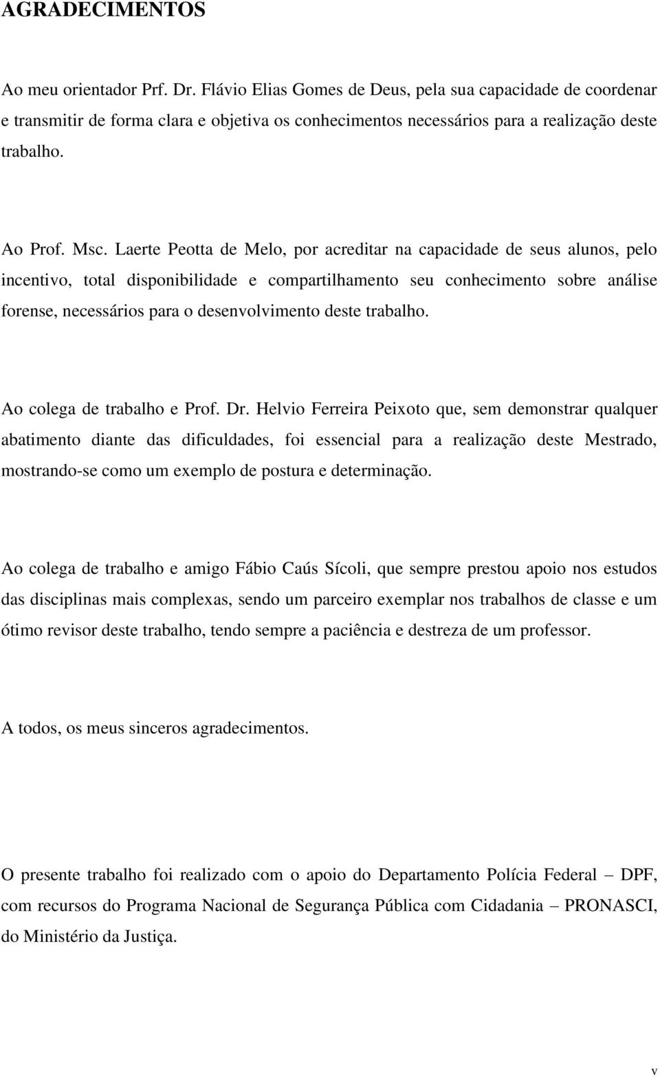 Laerte Peotta de Melo, por acreditar na capacidade de seus alunos, pelo incentivo, total disponibilidade e compartilhamento seu conhecimento sobre análise forense, necessários para o desenvolvimento