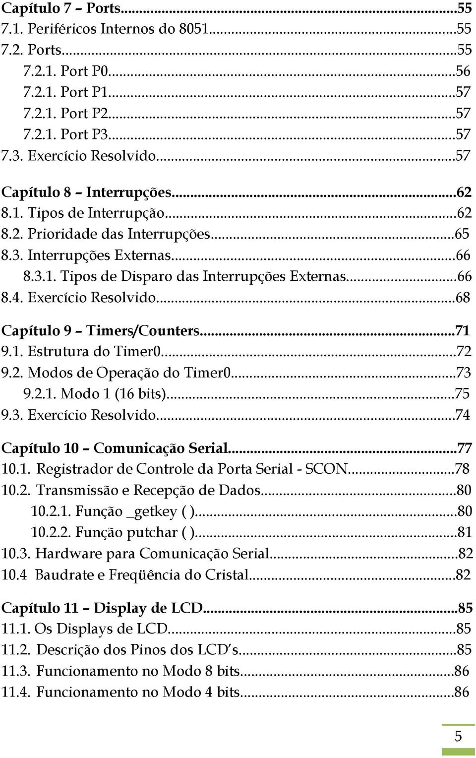 Exercício Resolvido...68 Capítulo 9 Timers/Counters...71 9.1. Estrutura do Timer0...72 9.2. Modos de Operação do Timer0...73 9.2.1. Modo 1 (16 bits)...75 9.3. Exercício Resolvido.