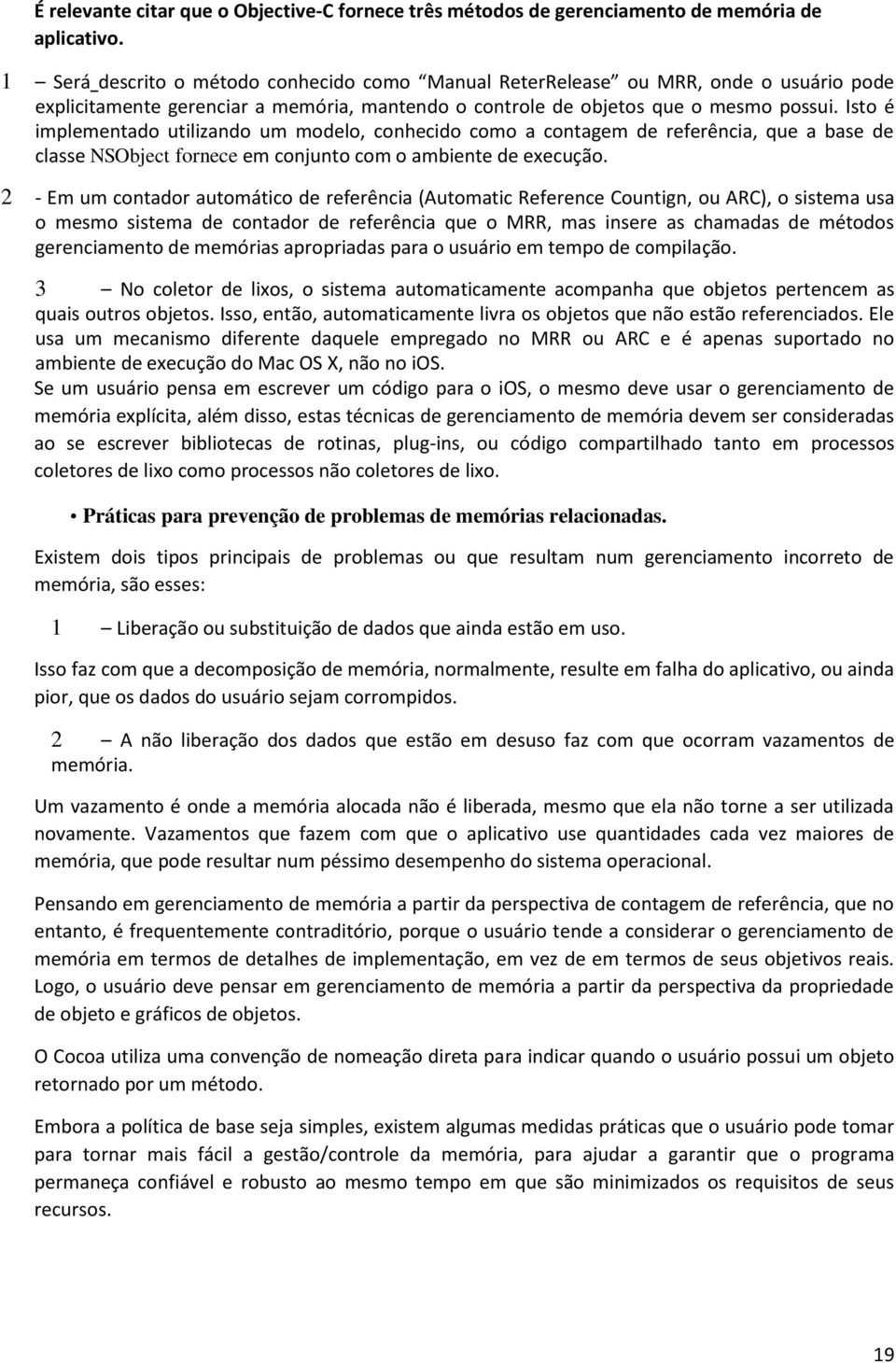 Isto é implementado utilizando um modelo, conhecido como a contagem de referência, que a base de classe NSObject fornece em conjunto com o ambiente de execução.