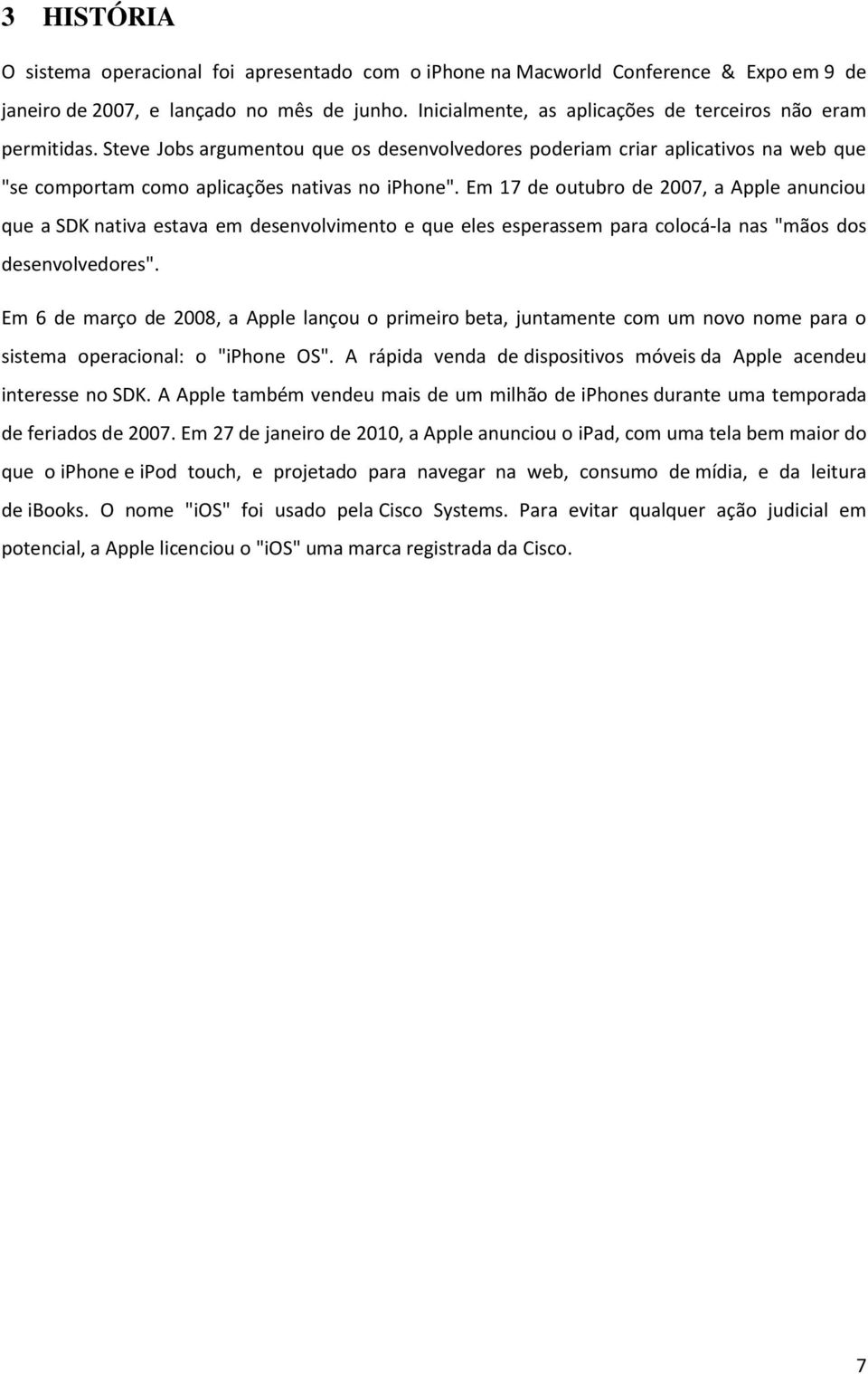 Em 17 de outubro de 2007, a Apple anunciou que a SDK nativa estava em desenvolvimento e que eles esperassem para colocá-la nas "mãos dos desenvolvedores".