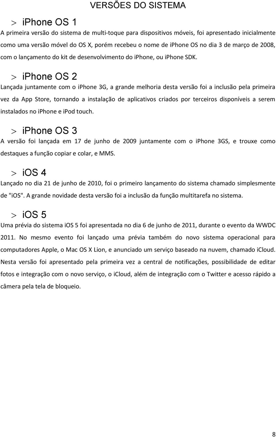 iphone OS 2 Lançada juntamente com o iphone 3G, a grande melhoria desta versão foi a inclusão pela primeira vez da App Store, tornando a instalação de aplicativos criados por terceiros disponíveis a